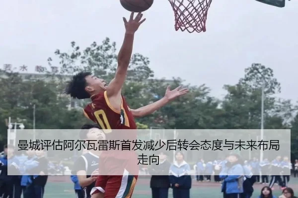 曼城评估阿尔瓦雷斯首发减少后转会态度与未来布局走向
