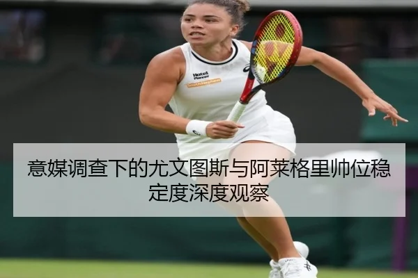 意媒调查下的尤文图斯与阿莱格里帅位稳定度深度观察