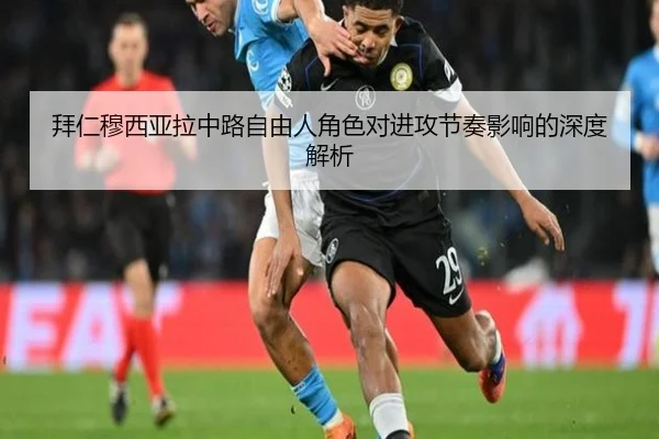 拜仁穆西亚拉中路自由人角色对进攻节奏影响的深度解析