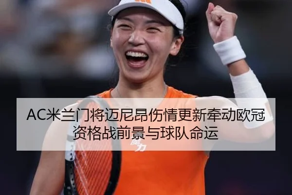 AC米兰门将迈尼昂伤情更新牵动欧冠资格战前景与球队命运